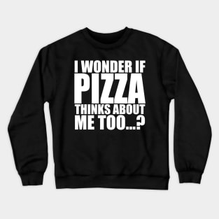 I wonder if PIZZA thinks about me too Crewneck Sweatshirt